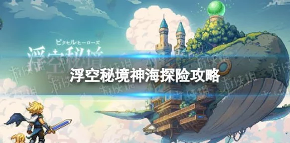 浮空秘境神海探险玩法全攻略:独家爆料新海域与隐藏宝藏揭秘 浮空秘境神海探险玩法全攻略:独家爆料新海域与隐藏宝藏揭秘